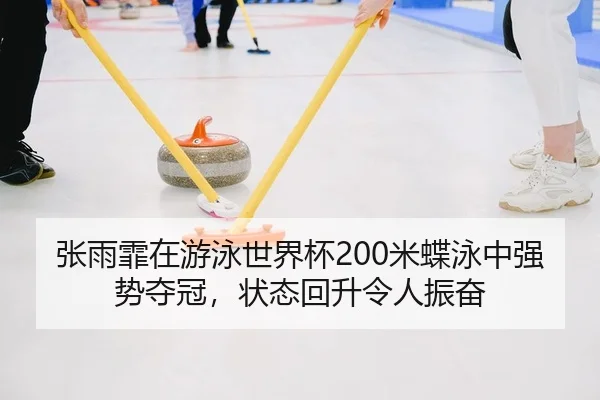 张雨霏在游泳世界杯200米蝶泳中强势夺冠，状态回升令人振奋